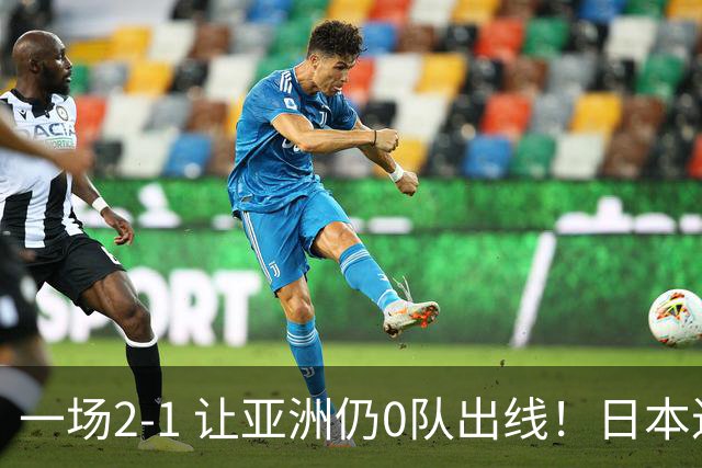 一场2-1 让亚洲仍0队出线！日本进退两难：放水不遇巴西 也要碰法国