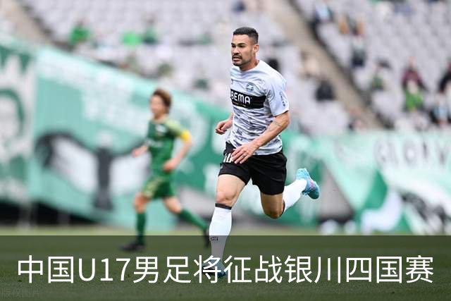 中国U17男足将征战银川四国赛