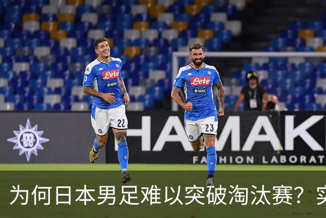 为何日本男足难以突破淘汰赛？实力虽强，却缺少大赛底蕴