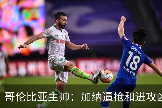 哥伦比亚主帅：加纳逼抢和进攻凶悍 期待迪亚斯挺身而出取得进球