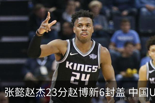 张懿赵杰23分赵博新6封盖 中国U17男篮世界杯开门红