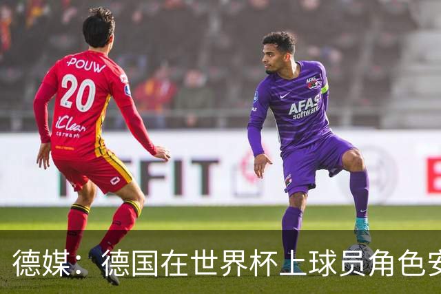 德媒：德国在世界杯上球员角色安排极为混乱，纳帅用人轻诺寡信