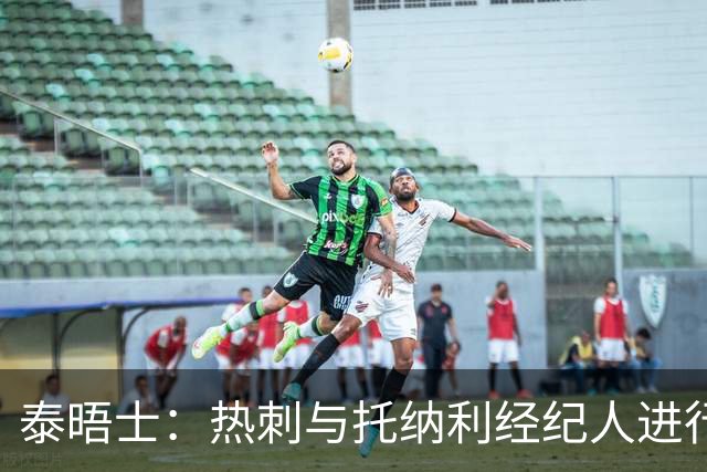 泰晤士：热刺与托纳利经纪人进行了会谈 纽卡对托纳利估价1亿英镑
