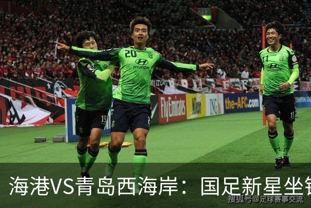 海港VS青岛西海岸：国足新星坐镇后防，5大外援领衔，刘祝润出击